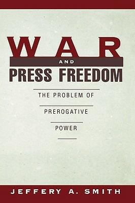 War and Press Freedom: The Problem of Prerogative Power - Jeffery A. Smith - cover