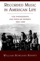 Recorded Music in American Life: The Phonograph and Popular Memory, 1890-1945 - William Howland Kenney - cover