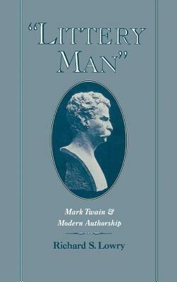 'Littery Man': Mark Twain and Modern Authorship - Richard S. Lowry - cover