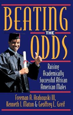 Beating the Odds: Raising Academically Successful African American Males - Freeman A. Hrabowski,Kenneth I. Maton,Geoffrey L. Greif - cover