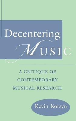 Decentering Music: A Critique of Contemporary Musical Research - Kevin Korsyn - cover