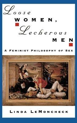 Loose Women, Lecherous Men: A Feminist Philosophy of Sex - Linda LeMoncheck - cover