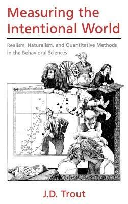Measuring the Intentional World: Realism, Naturalism, and Quantitative Methods in the Behavioral Sciences - J. D. Trout - cover