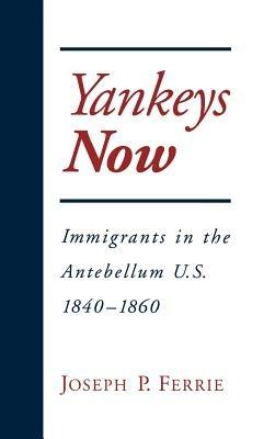 Yankeys Now: Immigrants in the Antebellum U.S. 1840-1860 - Joseph P. Ferrie - cover
