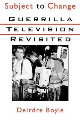 Subject to Change: Guerrilla Television Revisited - Deirdre Boyle - cover