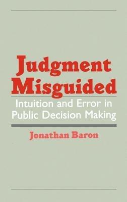 Judgment Misguided: Intuition and Error in Public Decision Making - Jonathan Baron - cover