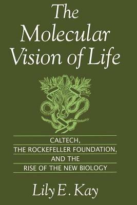 The Molecular Vision of Life: Caltech, The Rockefeller Foundation, and the Rise of the New Biology - Kay - cover