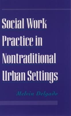 Social Work Practice in Nontraditional Urban Settings - Melvin Delgado - cover