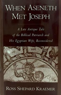 When Aseneth Met Joseph: A Late Antique Tale of the Biblical Patriarch and His Egyptian Wife, Reconsidered - Ross Shepard Kraemer - cover