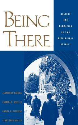 Being There: Culture and Formation in Two Theological Schools - Jackson W. Carroll,Barbara G. Wheeler,Daniel O. Aleshire - cover