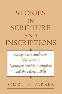 Stories in Scripture and Inscriptions: Comparative Studies on Narratives in Northwest Semitic Inscriptions and the Hebrew Bible - Simon Parker - cover