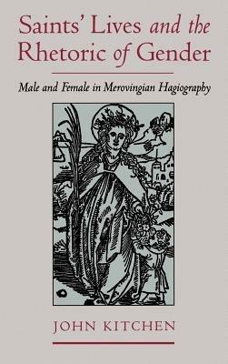 Saints' Lives and the Rhetoric of Gender: Male and Female in Merovingian Hagiography - John Kitchen - cover
