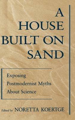 A House Built on Sand: Exposing Postmodernist Myths About Science - cover