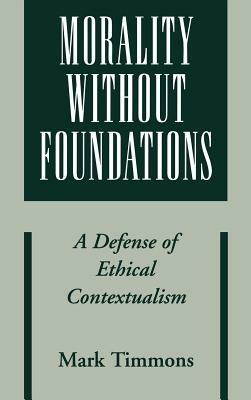 Morality Without Foundations: A Defense of Ethical Contextualism - Mark Timmons - cover
