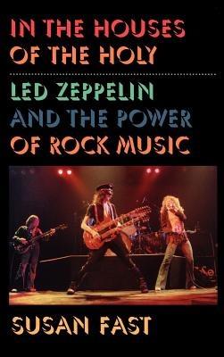 In the Houses of the Holy: Led Zeppelin and the Power of Rock Music - Susan Fast - cover