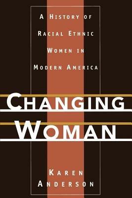Changing Woman: A History of Racial Ethnic Women in Modern America - Karen Anderson - cover