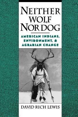Neither Wolf Nor Dog: American Indians, Environment, and Agrarian Change - David Rich Lewis - cover