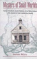 Masters of Small Worlds: Yeoman Households, Gender Relations, and the Political Culture of the Antebellum South Carolina Low Country - Stephanie McCurry - cover