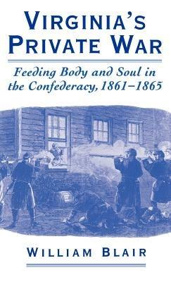 Virginia's Private War: Feeding Body and Soul in the Confederacy, 1861-1865 - William Blair - cover