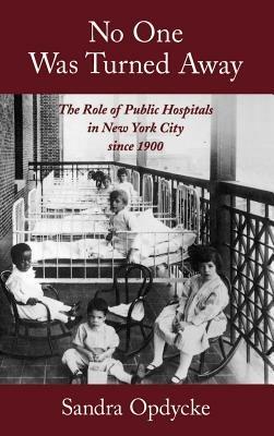 No One Was Turned Away: The Role of Public Hospitals in New York City Since 1900 - Sandra Opdycke - cover