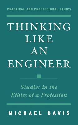 Thinking Like an Engineer: Studies in the Ethics of a Profession - Michael Davis - cover