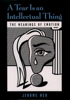 A Tear is an Intellectual Thing: The Meanings of Emotion - Jerome Neu - cover