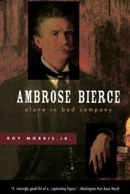 Ambrose Bierce: Alone in Bad Company - Roy Morris - cover