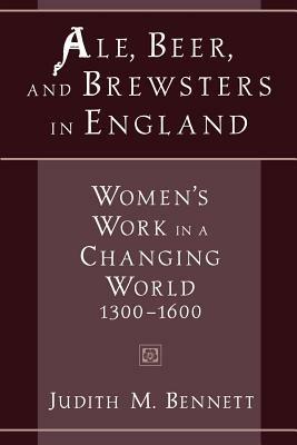 Ale, Beer and Brewsters in England: Women's Work in a Changing World, 1300-1600 - Judith M. Bennett - cover
