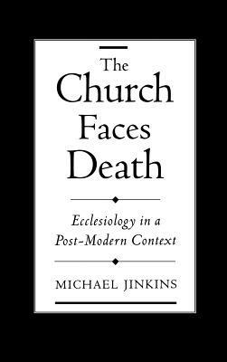 The Church Faces Death: Ecclesiology in a Post-Modern Context - Michael Jinkins - cover