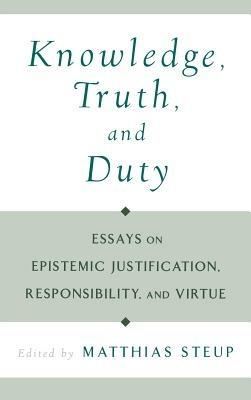 Knowledge, Truth, and Duty: Essays on Epistemic Justification, Responsibility, and Virtue - cover