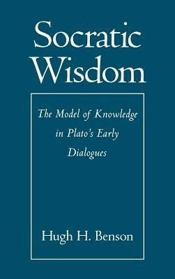 Socratic Wisdom: The Model of Knowledge in Plato's Early Dialogues - Hugh H. Benson - cover