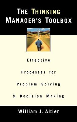 The Thinking Manager's Toolbox: Effective Processes for Problem Solving and Decision Making - William J. Altier - cover