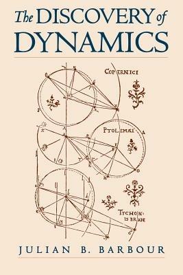 The Discovery of Dynamics: A study from a Machian point of view of the discovery and the structure of dynamical theories - Julian B. Barbour - cover