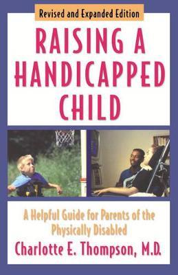 Raising a Handicapped Child: A Helpful Guide for Parents of the Physically Disabled - Charlotte E. Thompson - cover