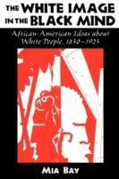 The White Image in the Black Mind: African-American Ideas about White People, 1830-1925 - Mia Bay - cover
