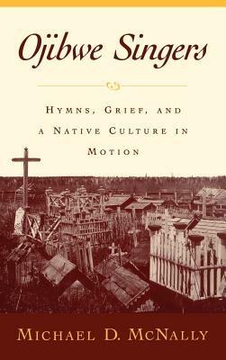 Ojibwe Singers: Hymns, Grief, and a Native Culture in Motion - Michael McNally - cover