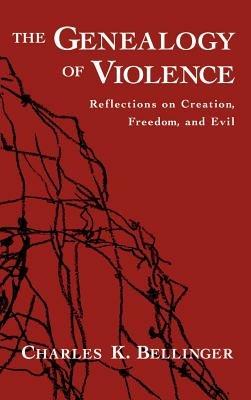 The Genealogy of Violence: Reflections on Creation, Freedom, and Evil - Charles K. Bellinger - cover