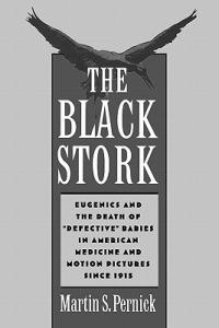 The Black Stork: Eugenics and the Death of `Defective' Babies in American Medicine and Motion Pictures since 1915 - Martin S. Pernick - cover