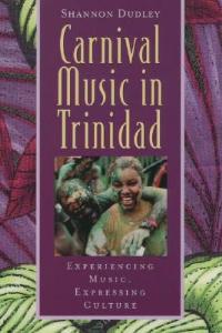 Music in Trinidad: Carnival: Experiencing Music, Expressing Culture - Shannon Dudley,Bonnie C. Wade - cover