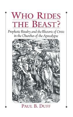 Who Rides the Beast?: Prophetic Rivalry and the Rhetoric of Crisis in the Churches of the Apocalypse - Paul B. Duff - cover