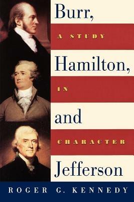 Burr, Hamilton, and Jefferson: A Study in Character - Roger G. Kennedy - cover