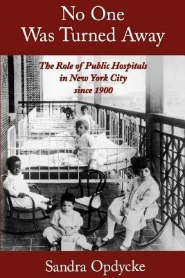 No One Was Turned Away: The Role of Public Hospitals in New York City since 1900 - Sandra Opdycke - cover