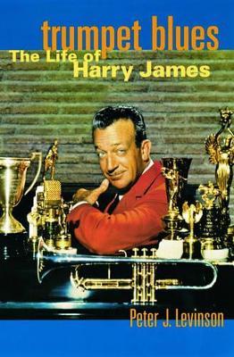 Trumpet Blues: The Life of Harry James - Peter J. Levinson - cover
