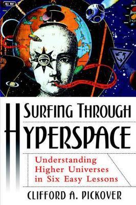 Surfing Through Hyperspace: Understanding Higher Universes in Six Easy lessons - Clifford A. Pickover - cover