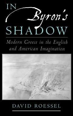 In Byron's Shadow: Modern Greece in the English and American Imagination - David Roessel - cover
