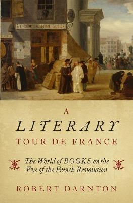 A Literary Tour de France: The World of Books on the Eve of the French Revolution - Robert Darnton - cover
