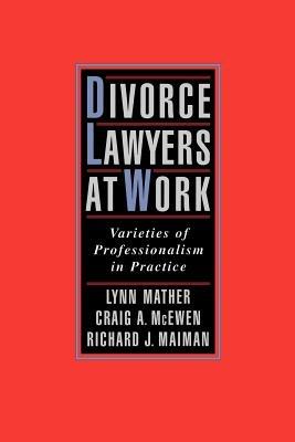 Divorce Lawyers at Work: Varieties of Professionalism in Practice - Lynn Mather,Craig A. McEwen,Richard J. Maiman - cover