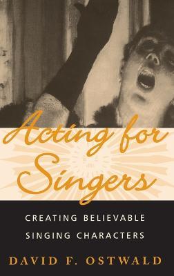 Acting for Singers: Creating Believable Singing Characters - David F. Ostwald - cover