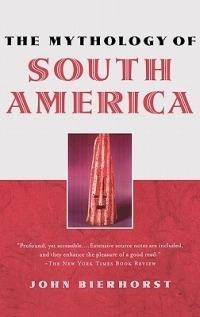 The Mythology of South America with a new afterword - John Bierhorst - cover