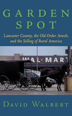 Garden Spot: Lancaster County, the Old Order Amish, and the Selling of Rural America - David Walbert - cover